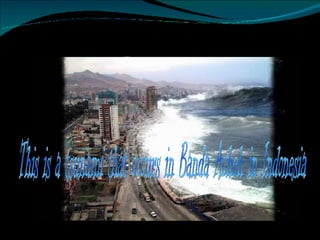 This is a tsunami that occurs in Banda Acheh in Indonesia 
