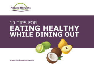 10 TIPS FOR
EATING HEALTHY
WHILE DINING OUT
www.nhwellnesscenters.com
 