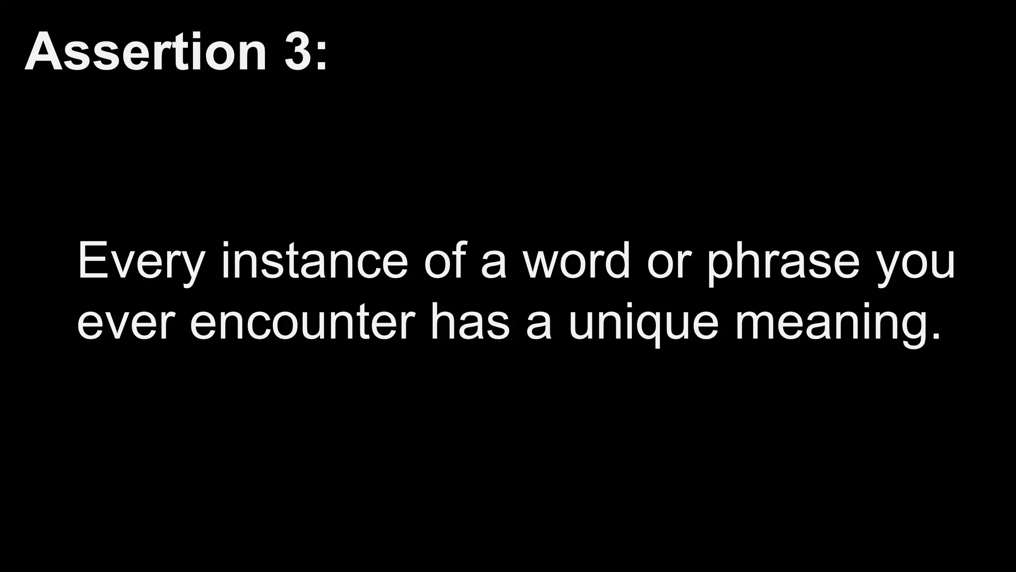 Assertion 3:
Every instance of a word or phrase you
ever encounter has a unique meaning.
 