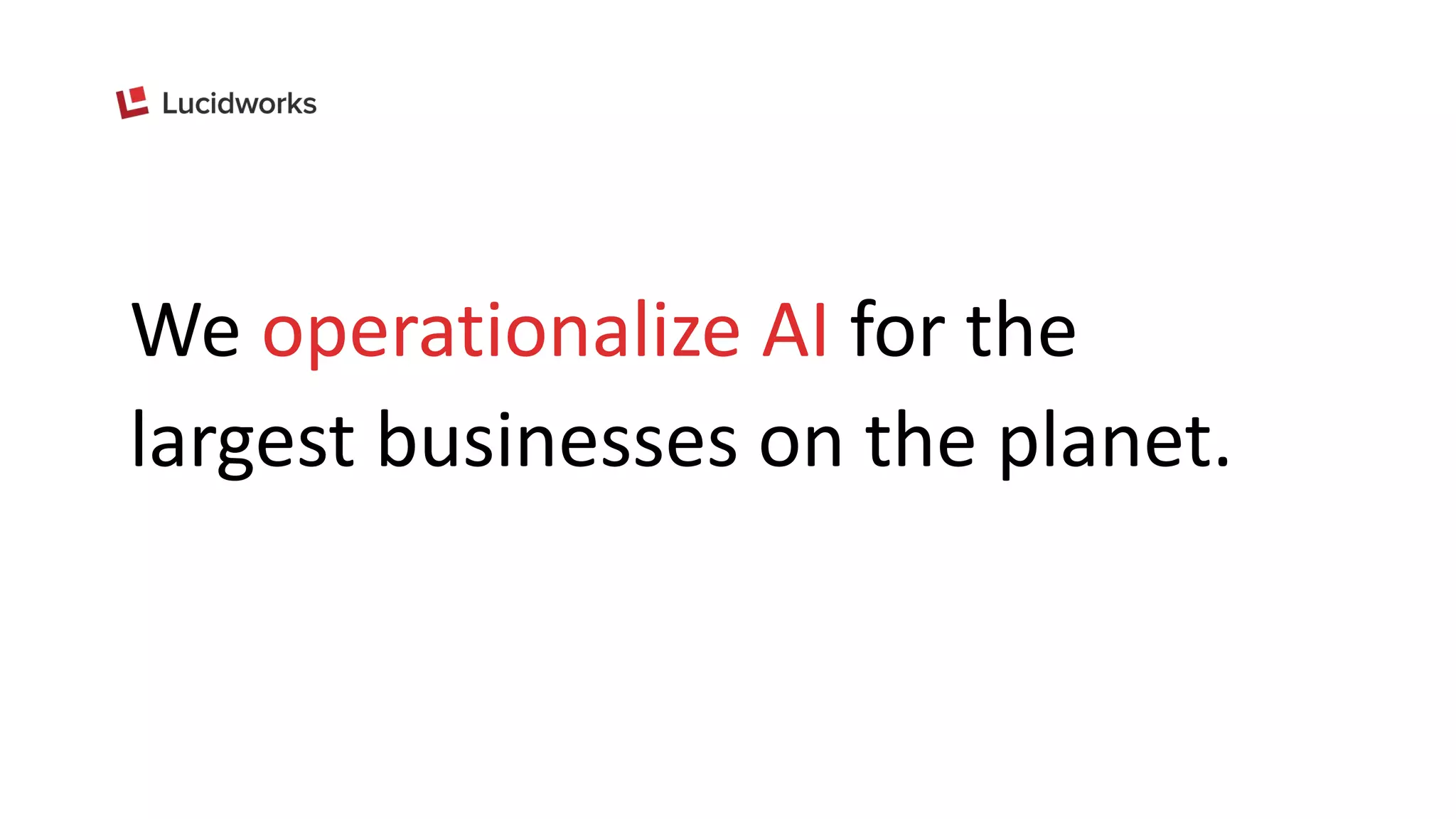 We operationalize AI for the
largest businesses on the planet.
 