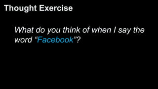 Thought Exercise
What do you think of when I say the
word “Facebook”?
 