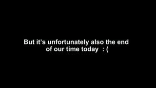 But it’s unfortunately also the end
of our time today : (
 