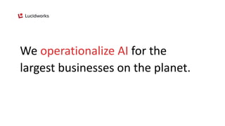 We operationalize AI for the
largest businesses on the planet.
 