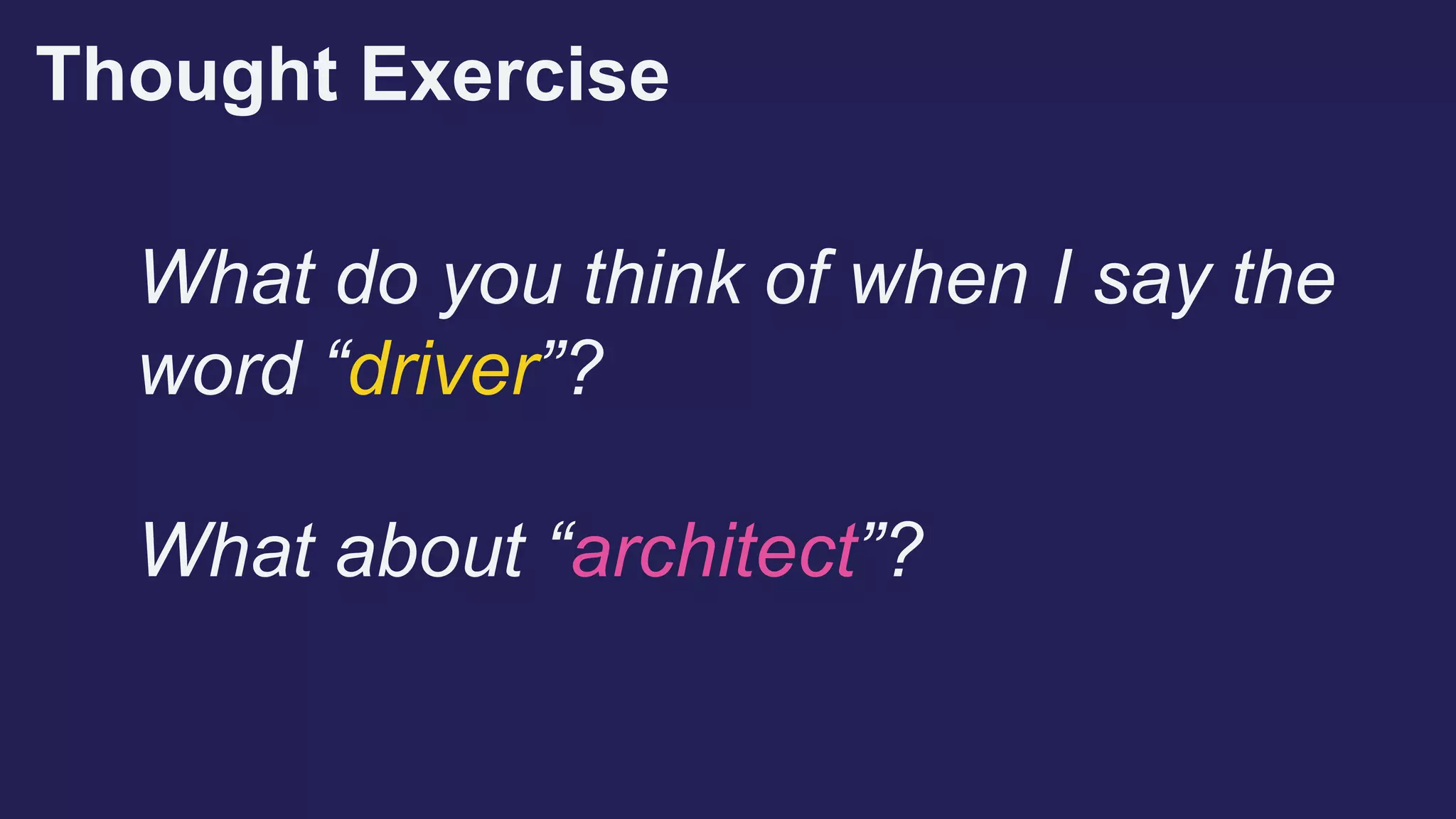 Thought Exercise
What do you think of when I say the
word “driver”?
What about “architect”?
 