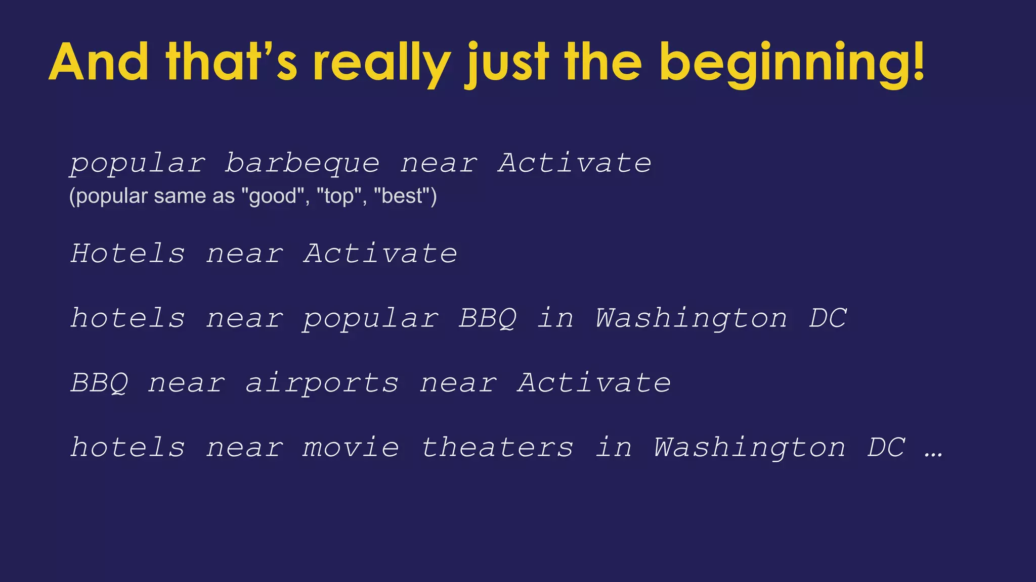 popular barbeque near Activate
(popular same as "good", "top", "best")
Hotels near Activate
hotels near popular BBQ in Washington DC
BBQ near airports near Activate
hotels near movie theaters in Washington DC …
And that’s really just the beginning!
 