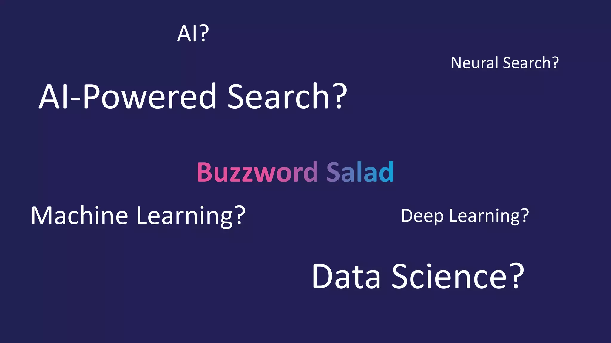 AI?
Machine Learning?
Data Science?
Neural Search?
AI-Powered Search?
Deep Learning?
 