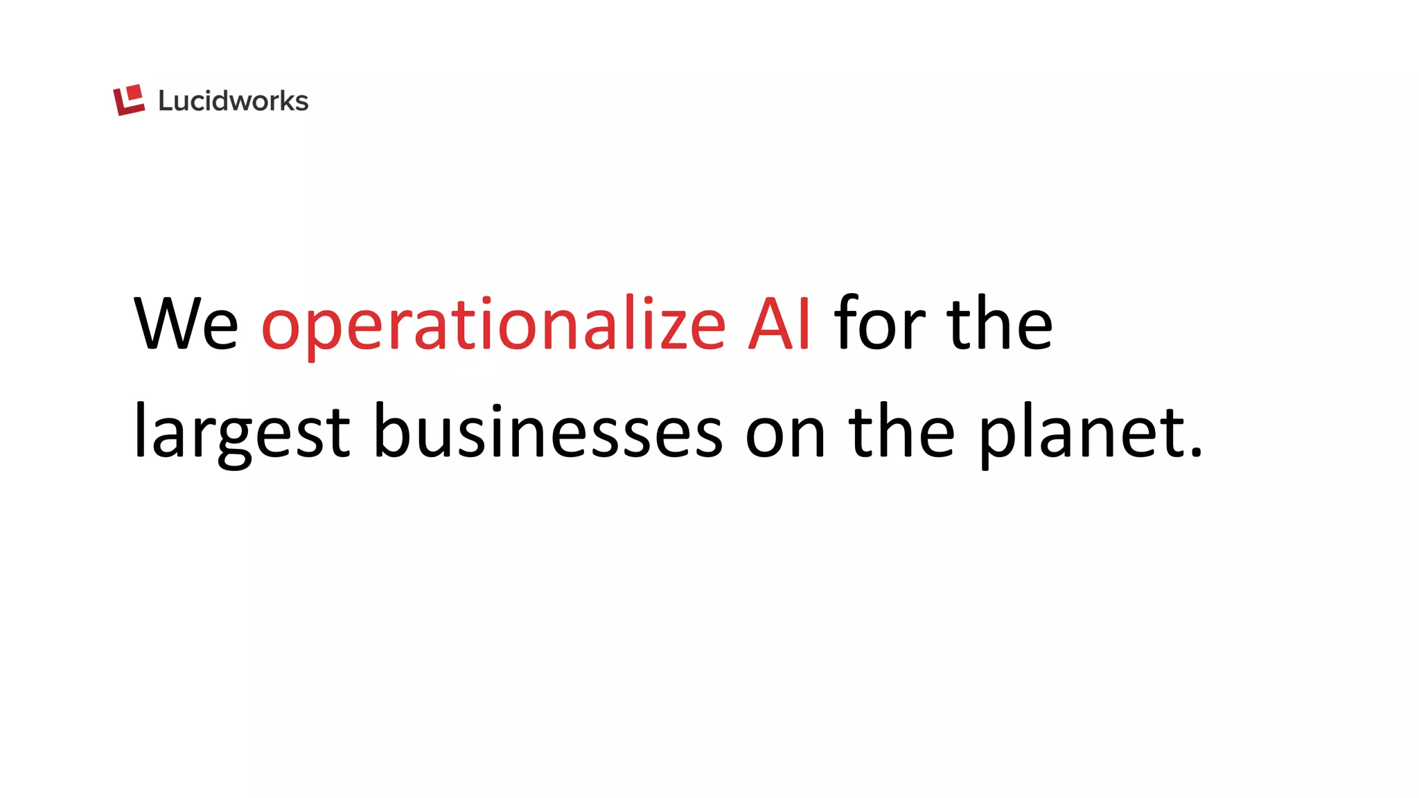 We operationalize AI for the
largest businesses on the planet.
 