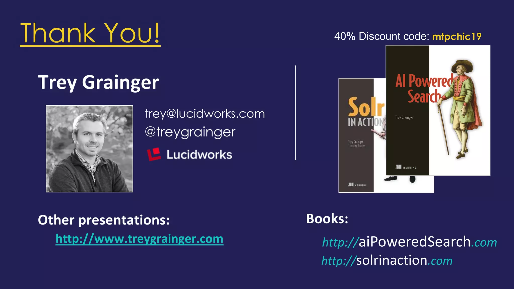 Trey Grainger
trey@lucidworks.com
@treygrainger
Other presentations:
http://www.treygrainger.com
40% Discount code: mtpchic19
http://aiPoweredSearch.com
http://solrinaction.com
Books:
Thank You!
 