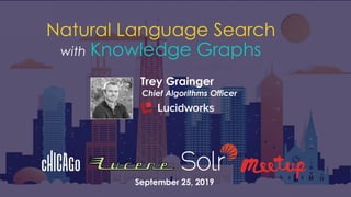 Trey Grainger
Chief Algorithms Officer
Natural Language Search
with Knowledge Graphs
September 25, 2019
 