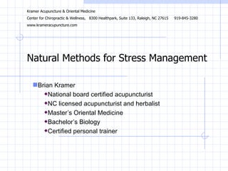 Natural Methods for Stress Management ,[object Object],[object Object],[object Object],[object Object],[object Object],[object Object],Kramer Acupuncture & Oriental Medicine Center for Chiropractic & Wellness,  8300 Healthpark, Suite 133, Raleigh, NC 27615  919-845-3280 www.krameracupuncture.com 