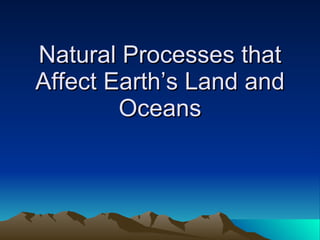 Natural Processes that Affect Earth’s Land and Oceans 