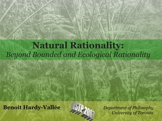 Natural Rationality:
Beyond Bounded and Ecological Rationality




Benoit Hardy-Vallée        Department of Philosophy
                              University of Toronto
                                                      1