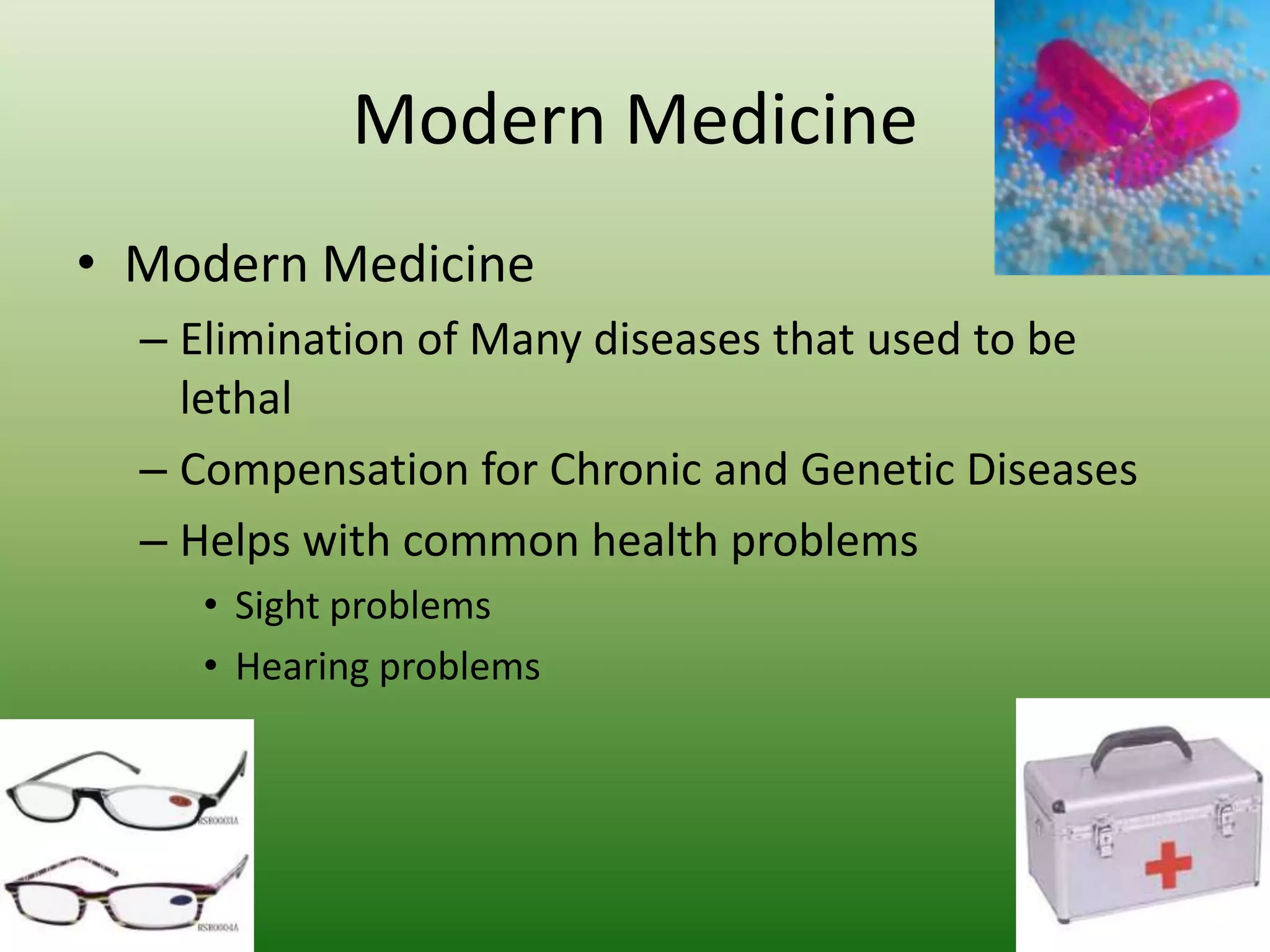 Modern Medicine Modern MedicineElimination of Many diseases that used to be lethalCompensation for Chronic and Genetic DiseasesHelps with common health problemsSight problemsHearing problems