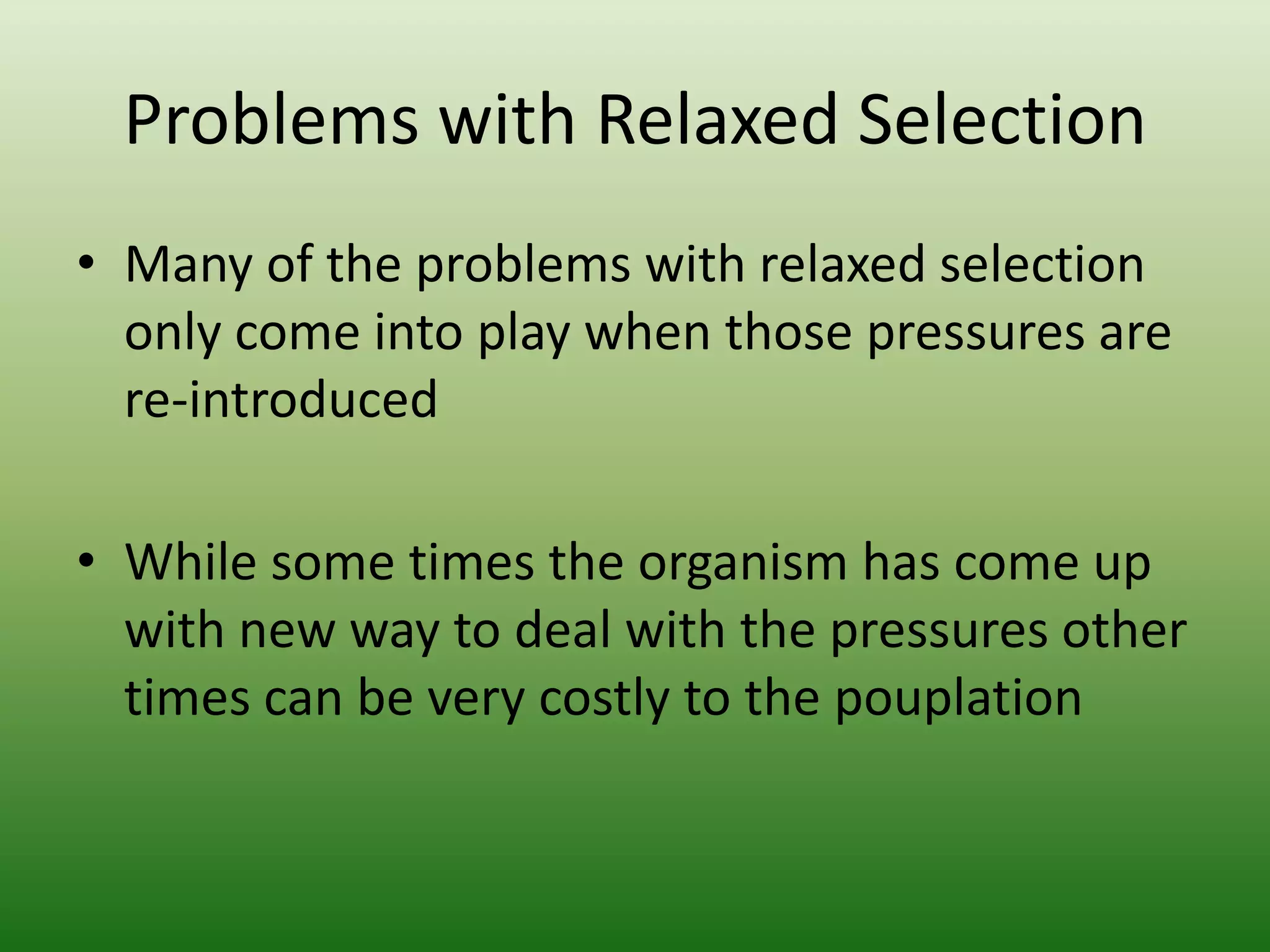 Problems with Relaxed Selection Many of the problems with relaxed selection only come into play when those pressures are re-introducedWhile some times the organism has come up with new way to deal with the pressures other  times can be very costly to the pouplation