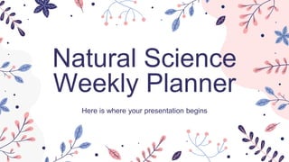 Natural Science
Weekly Planner
Here is where your presentation begins
 