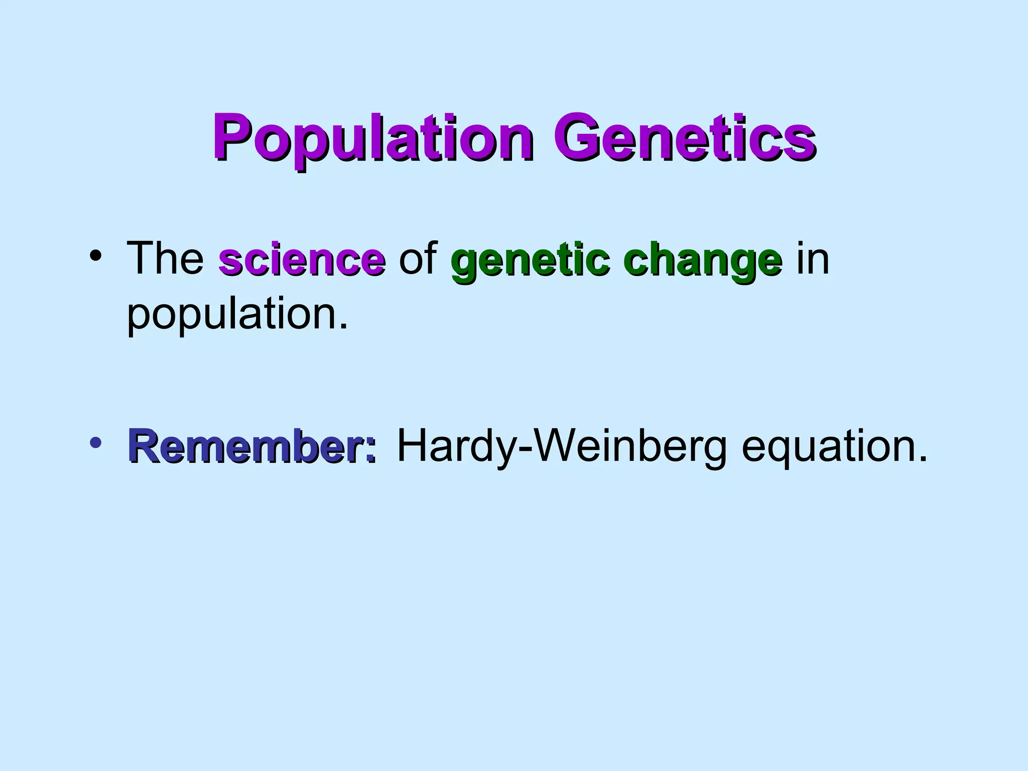 Population GeneticsPopulation Genetics
• The sciencescience of genetic changegenetic change in
population.
• Remember:Remember: Hardy-Weinberg equation.
 