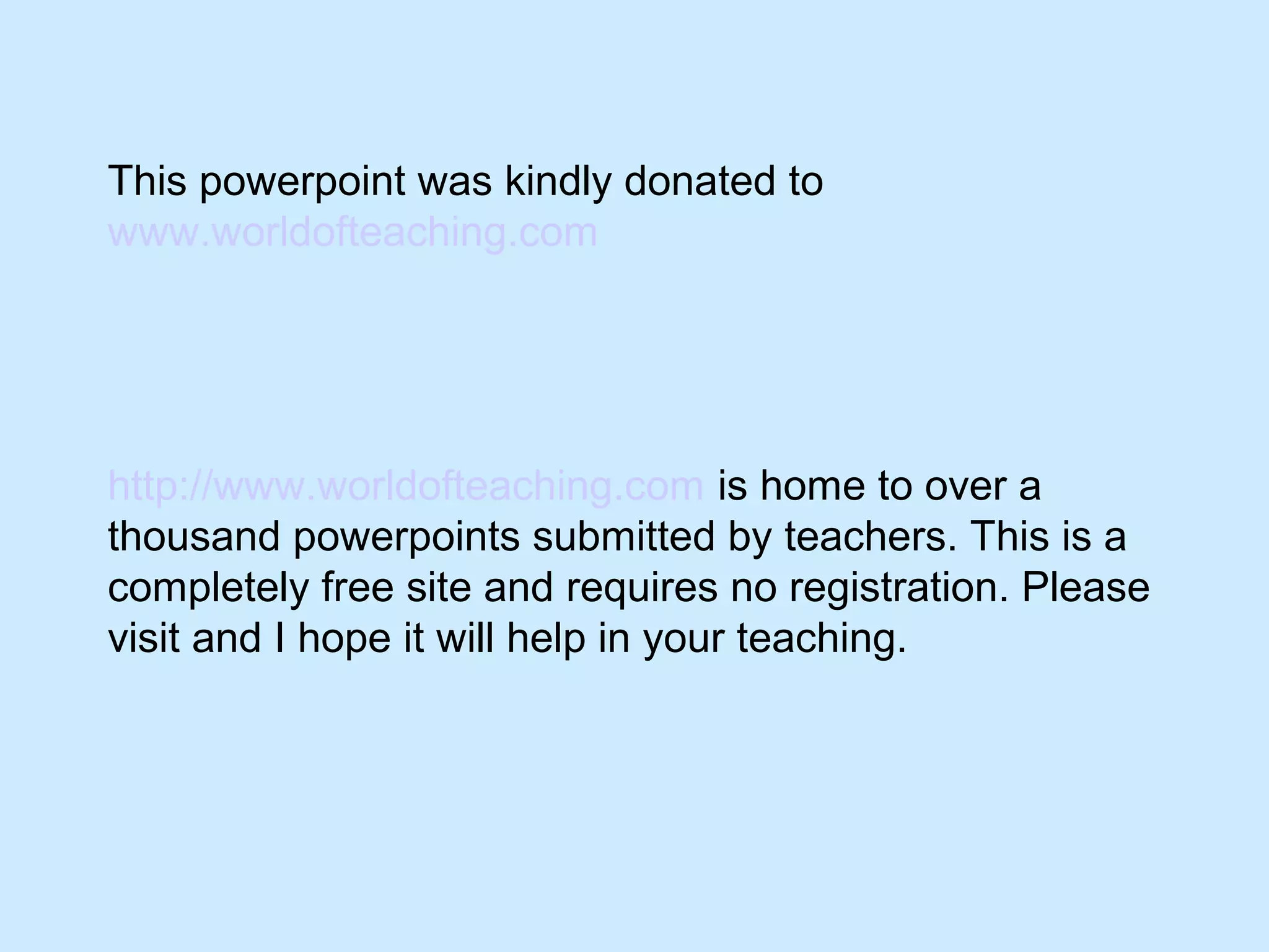 This powerpoint was kindly donated to
www.worldofteaching.com
http://www.worldofteaching.com is home to over a
thousand powerpoints submitted by teachers. This is a
completely free site and requires no registration. Please
visit and I hope it will help in your teaching.
 