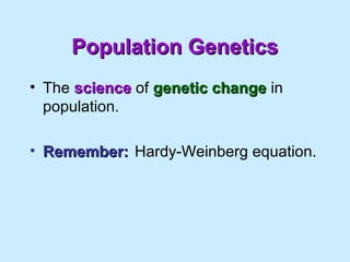 Population GeneticsPopulation Genetics
• The sciencescience of genetic changegenetic change in
population.
• Remember:Reme...