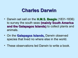 Charles DarwinCharles Darwin
• Darwin set sail on the H.M.S. BeagleH.M.S. Beagle (1831-1836)
to survey the south seas (mai...