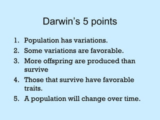 Darwin’s 5 points
1. Population has variations.
2. Some variations are favorable.
3. More offspring are produced than
surv...