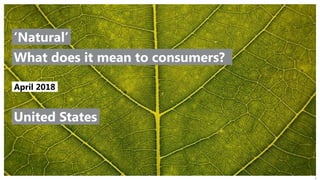 © 2016 Ipsos. All rights reserved. Contains Ipsos' Confidential and Proprietary information and may
not be disclosed or reproduced without the prior written consent of Ipsos.
1
April 2018
What does it mean to consumers?
‘Natural’
United States
 