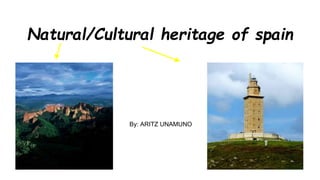 Natural/Cultural heritage of spain
By: ARITZ UNAMUNO
 
