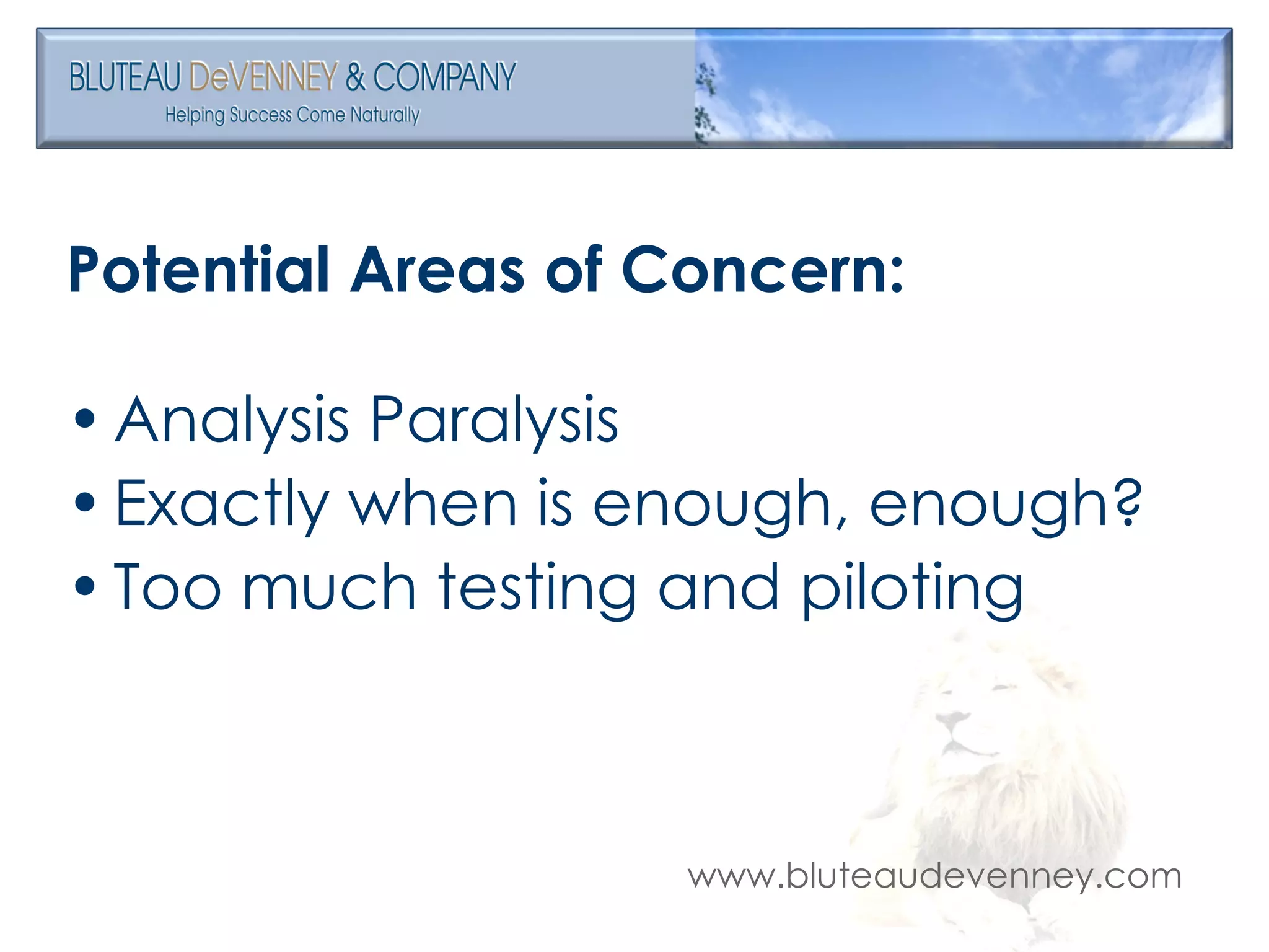 Potential Areas of Concern: Analysis Paralysis Exactly when is enough, enough? Too much testing and piloting 