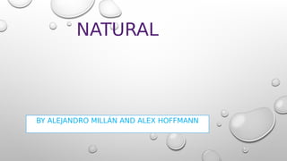 NATURAL
BY ALEJANDRO MILLÁN AND ALEX HOFFMANN
 