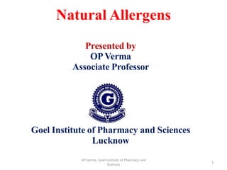Natural Allergens
Presented by
OPVerma
Associate Professor
Goel Institute of Pharmacy and Sciences
Lucknow
OP Verma. Goel Institute of Pharmacy and
Sciences
1
 