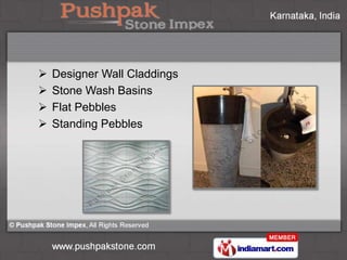    Designer Wall Claddings
   Stone Wash Basins
   Flat Pebbles
   Standing Pebbles
 