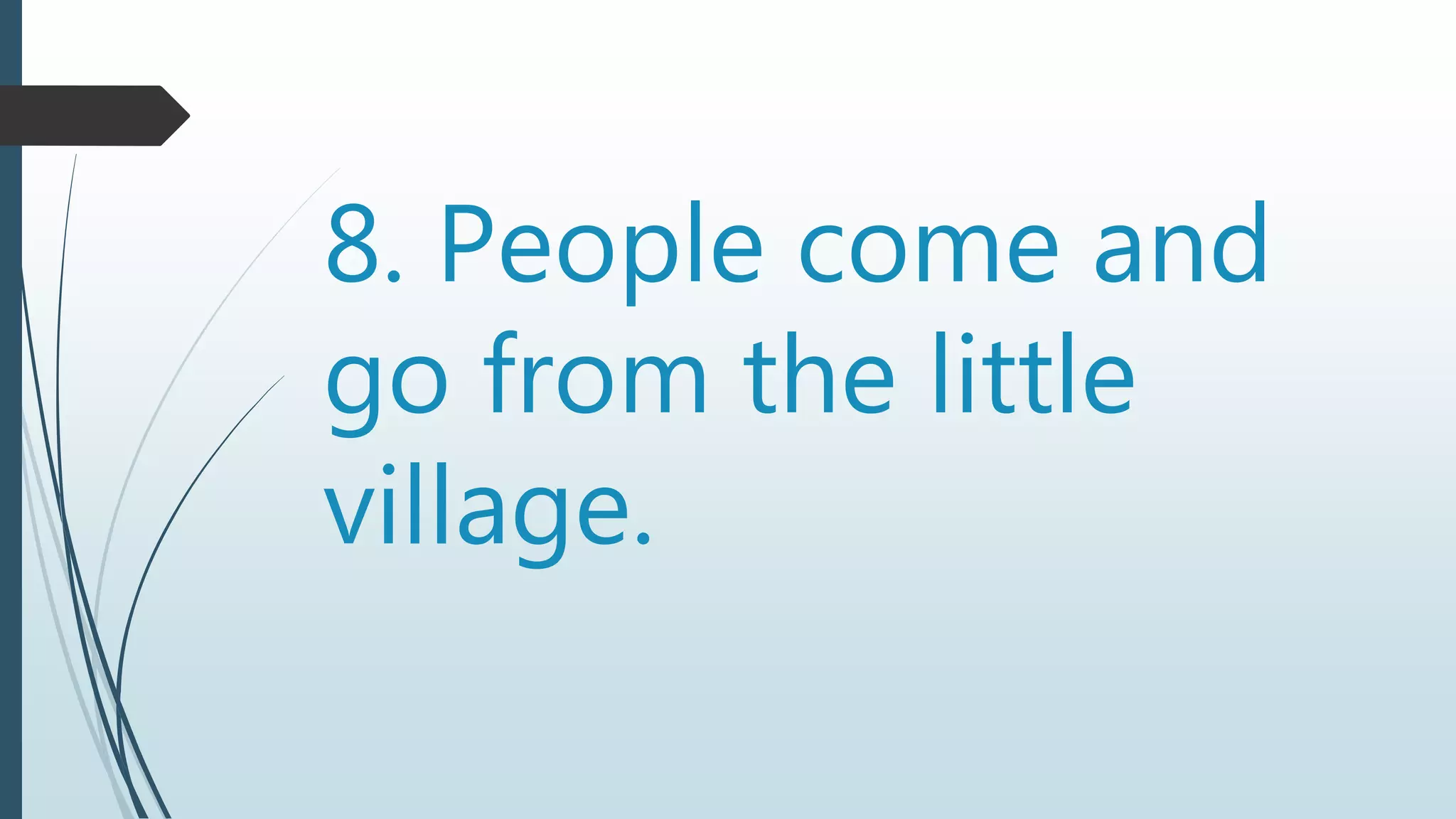 8. People come and
go from the little
village.
 