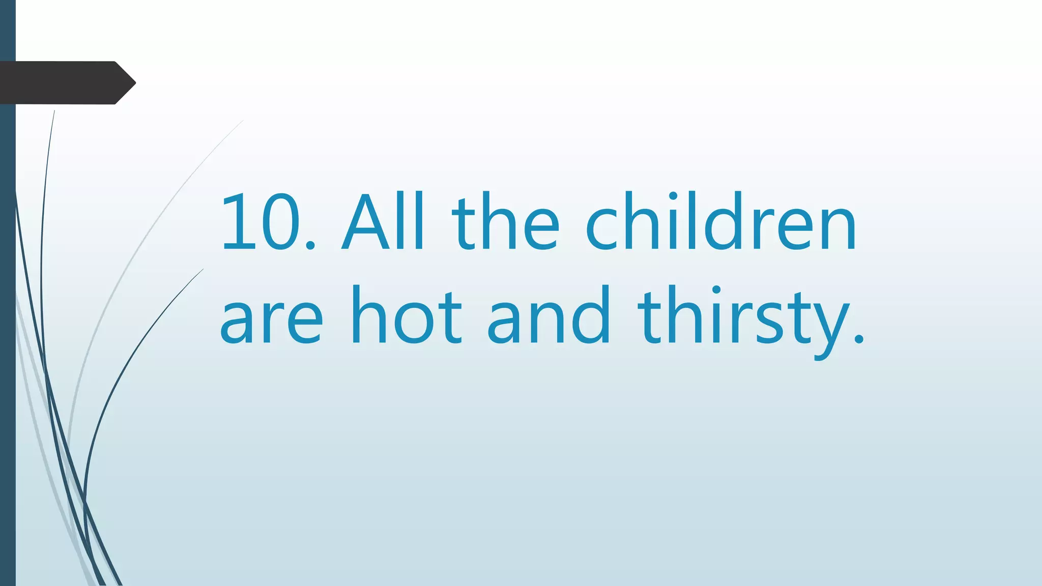 10. All the children
are hot and thirsty.
 