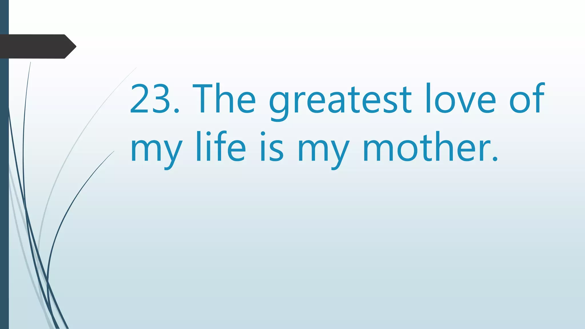 23. The greatest love of
my life is my mother.
 