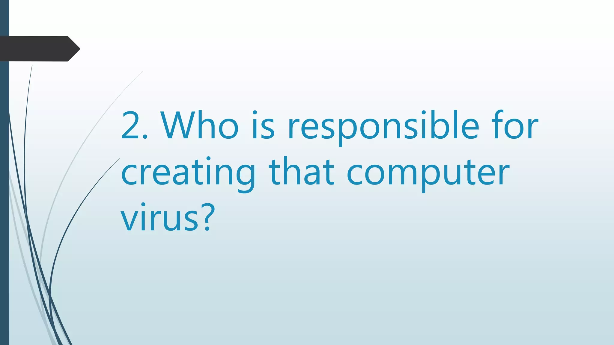 2. Who is responsible for
creating that computer
virus?
 
