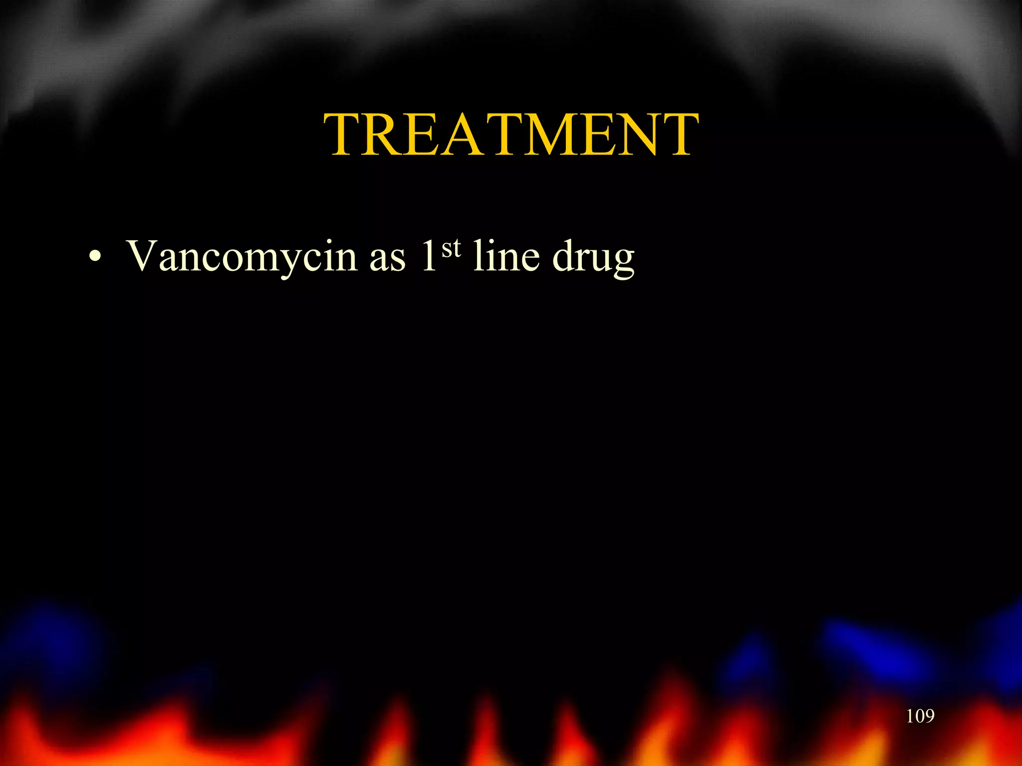 TREATMENT
• Vancomycin as 1st line drug

109

 