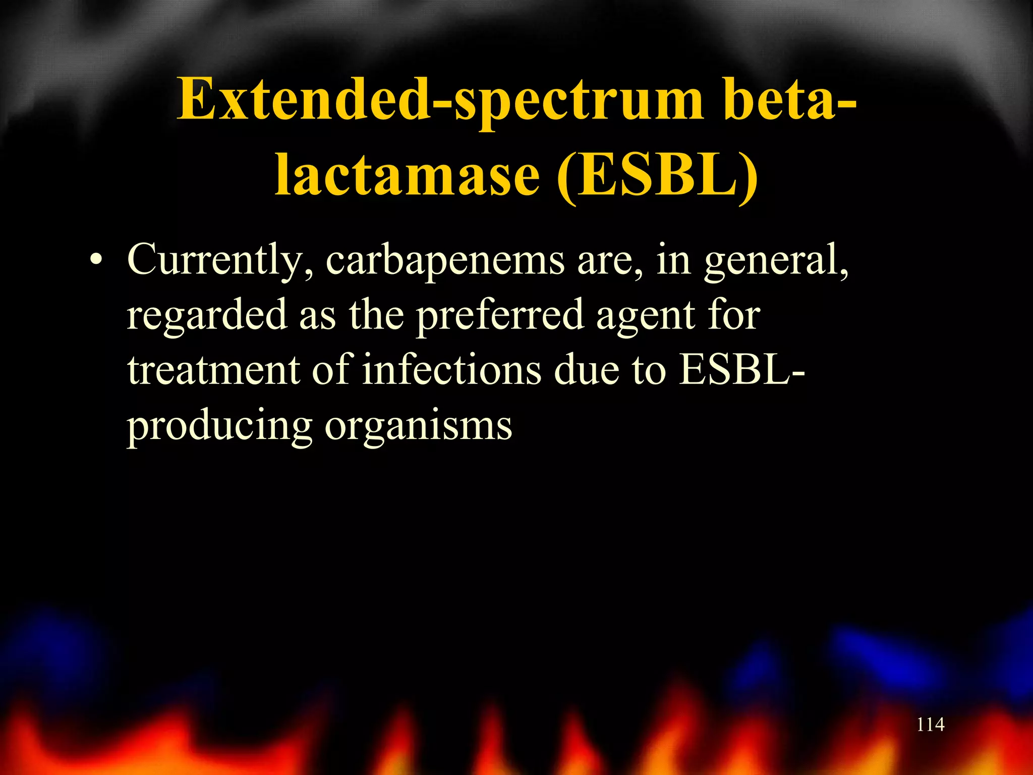 Extended-spectrum betalactamase (ESBL)
• Currently, carbapenems are, in general,
regarded as the preferred agent for
treatment of infections due to ESBLproducing organisms

114

 