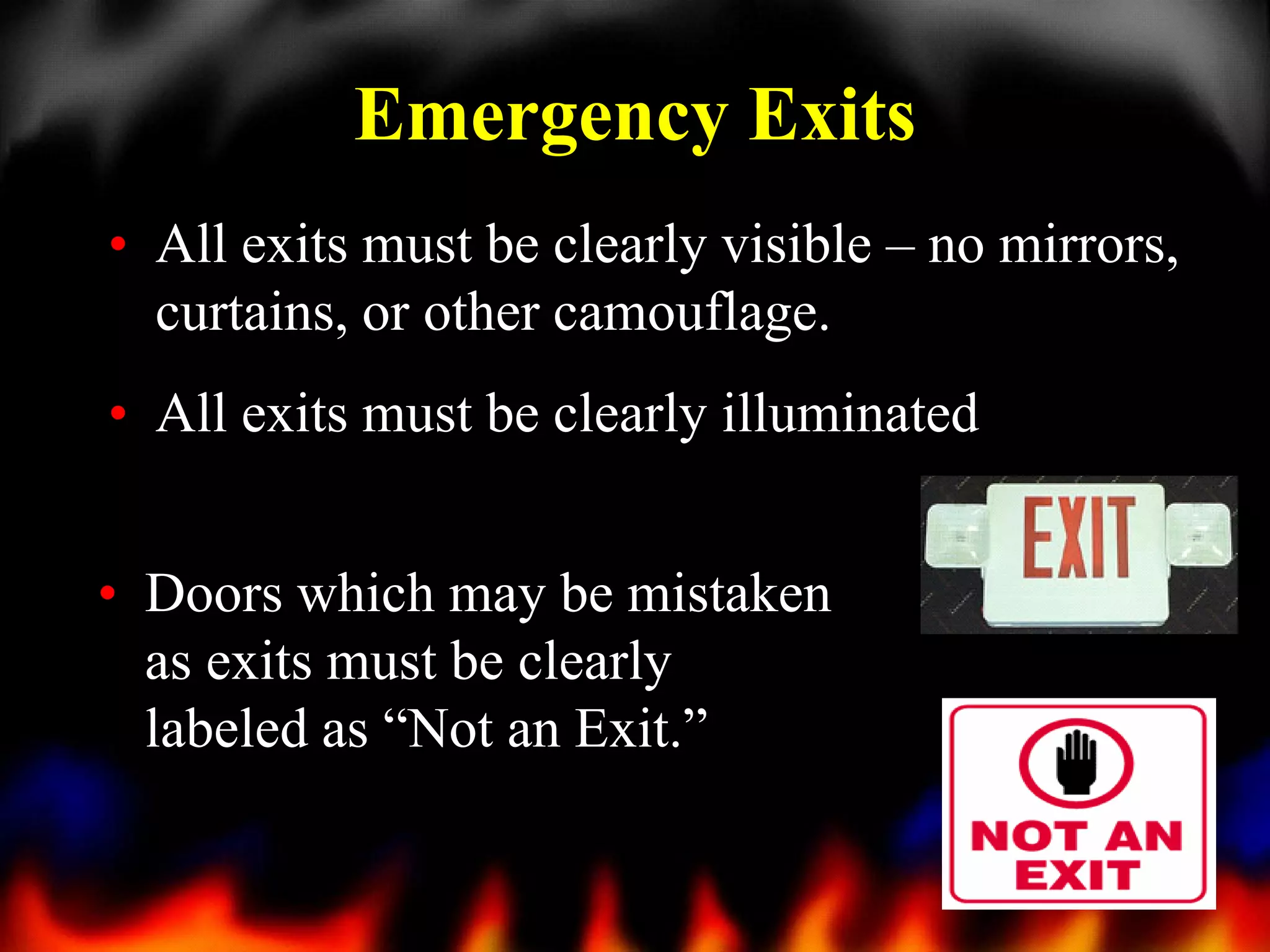 Emergency Exits
• All exits must be clearly visible – no mirrors,
curtains, or other camouflage.
• All exits must be clearly illuminated
• Doors which may be mistaken
as exits must be clearly
labeled as “Not an Exit.”
28

 