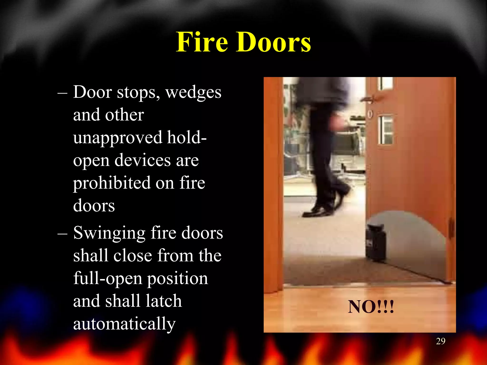 Fire Doors
– Door stops, wedges
and other
unapproved holdopen devices are
prohibited on fire
doors
– Swinging fire doors
shall close from the
full-open position
and shall latch
automatically

NO!!!
29

 