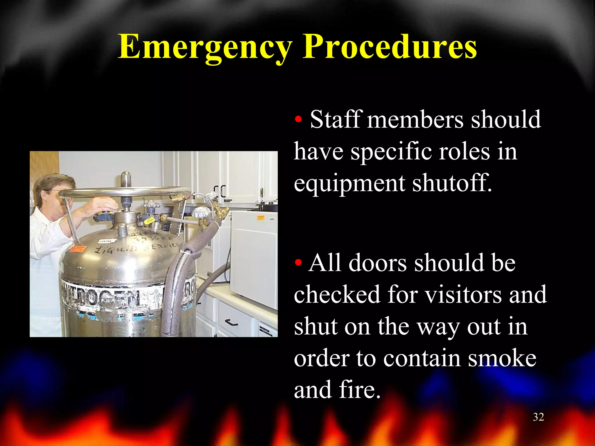 Emergency Procedures
• Staff members should
have specific roles in
equipment shutoff.

• All doors should be
checked for visitors and
shut on the way out in
order to contain smoke
and fire.
32

 