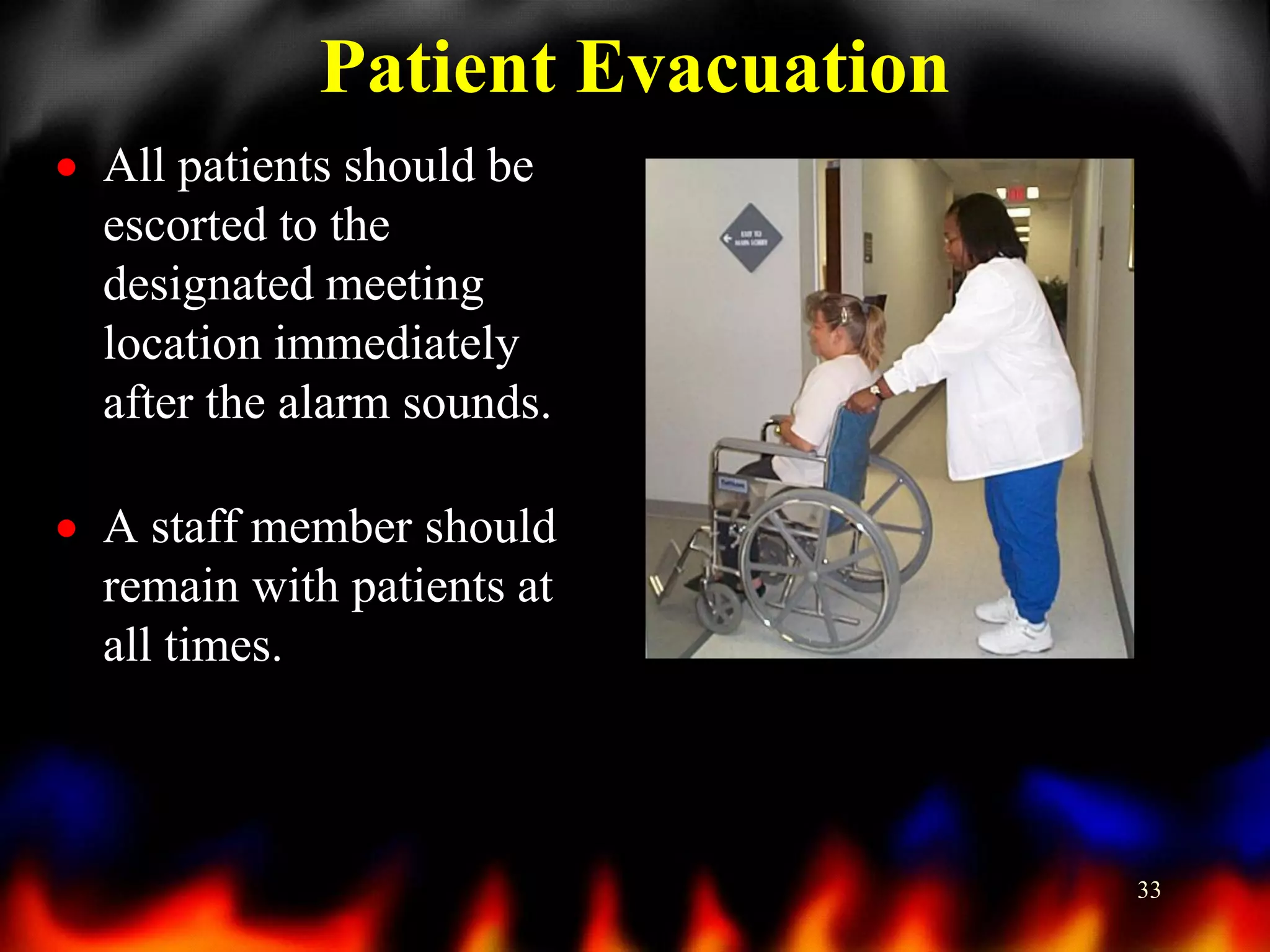Patient Evacuation
 All patients should be
escorted to the
designated meeting
location immediately
after the alarm sounds.

 A staff member should
remain with patients at
all times.

33

 