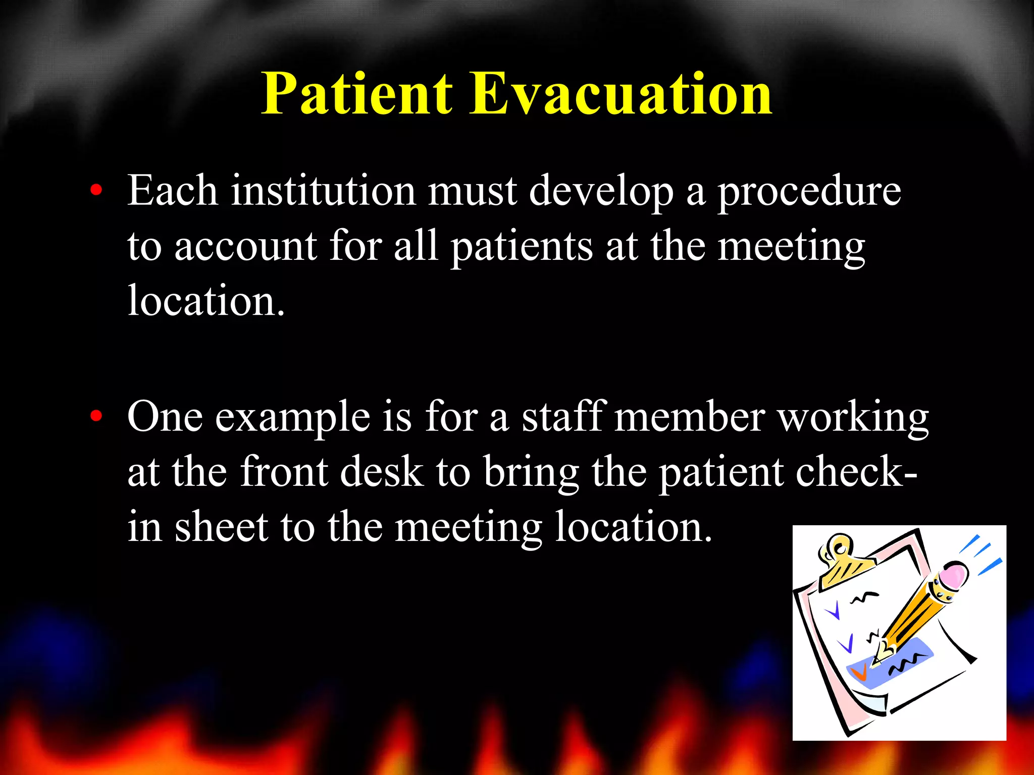 Patient Evacuation
• Each institution must develop a procedure
to account for all patients at the meeting
location.
• One example is for a staff member working
at the front desk to bring the patient checkin sheet to the meeting location.

34

 