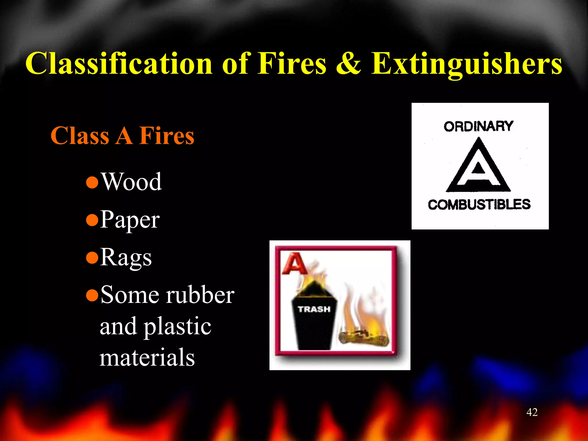 Classification of Fires & Extinguishers
Class A Fires
Wood
Paper

Rags
Some

rubber
and plastic
materials
42

 