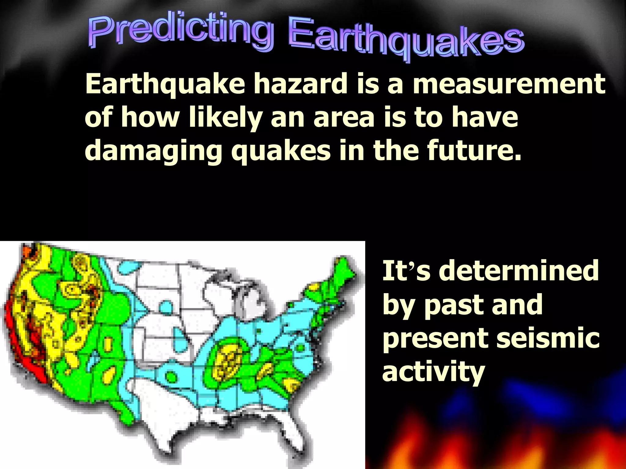 Earthquake hazard is a measurement
of how likely an area is to have
damaging quakes in the future.

It’s determined
by past and
present seismic
activity

 