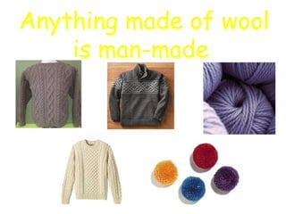 Anything made of wool
is man-made
 