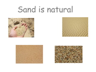 Sand is natural
 