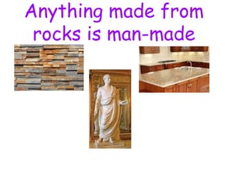 Anything made from
rocks is man-made
 