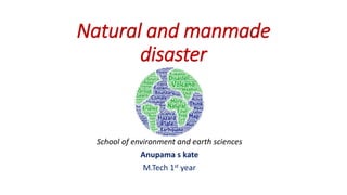 Natural and manmade
disaster
School of environment and earth sciences
Anupama s kate
M.Tech 1st year
 