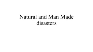 Natural and Man Made
disasters
 