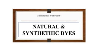 NATURAL &
SYNTHETHIC DYES
 