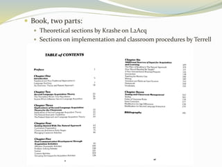  Book, two parts: 
 Theoretical sections by Krashe on L2Acq 
 Sections on implementation and classroom procedures by Terrell 
 